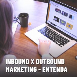 Inbound x Outbound marketing - Entenda o que é